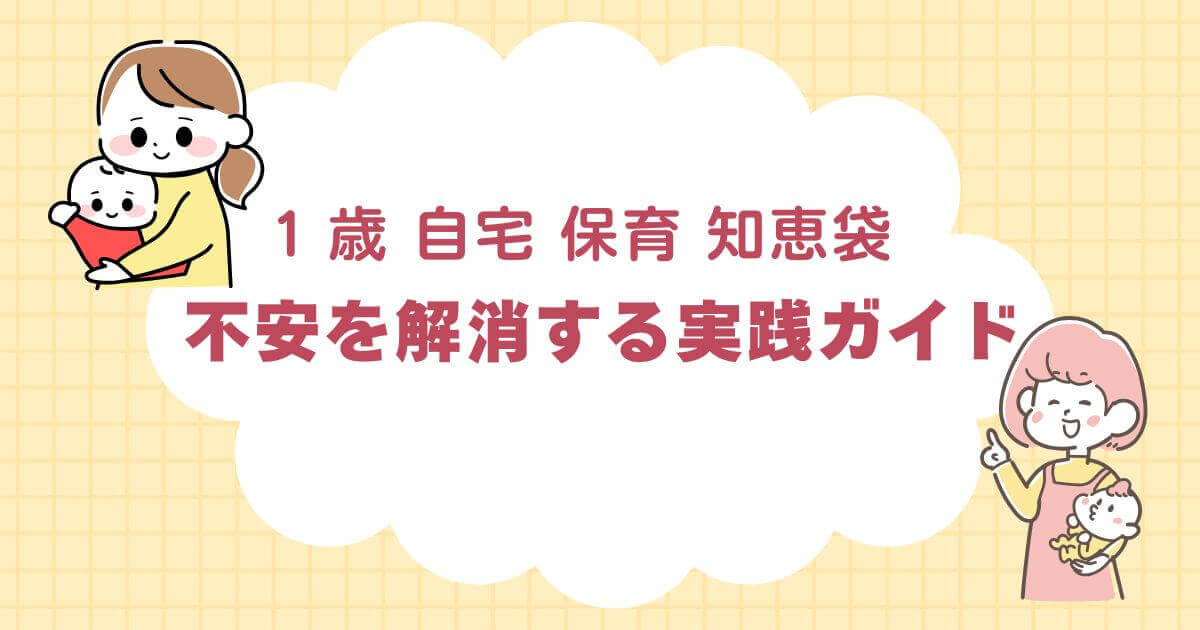 1 歳 自宅 保育 知恵袋で不安を解消する実践ガイド