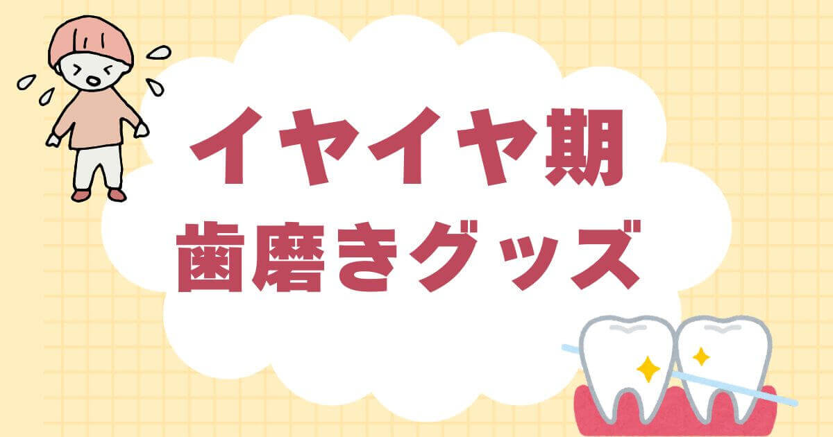 イヤイヤ期歯磨きグッズで毎日の仕上げ磨きをラクにする方法